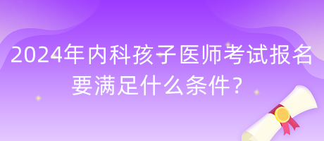 2024年內(nèi)科孩子醫(yī)師考試報(bào)名要滿足什么條件？