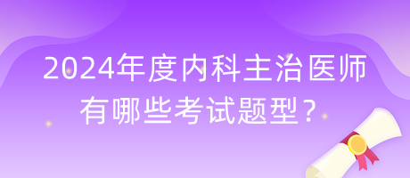 2024年度內(nèi)科主治醫(yī)師有哪些考試題型？