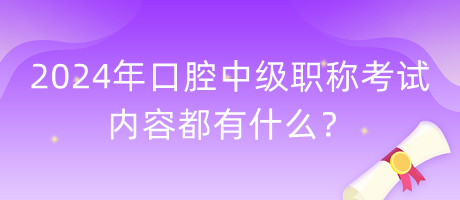 2024年口腔中級職稱考試內(nèi)容都有什么？