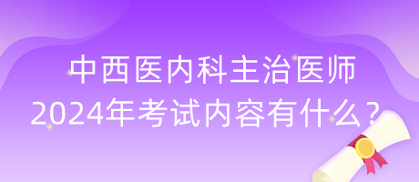 中西醫(yī)內(nèi)科主治醫(yī)師2024年考試內(nèi)容有什么？