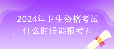 2024年衛(wèi)生資格考試什么時候能報考？