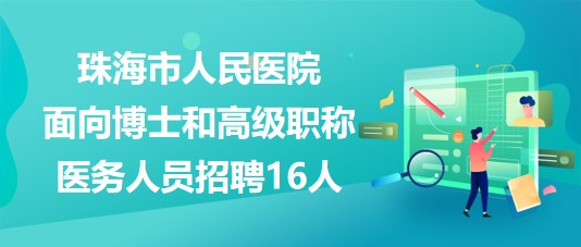 珠海市人民醫(yī)院2023年面向博士和高級(jí)職稱醫(yī)務(wù)人員招聘16人