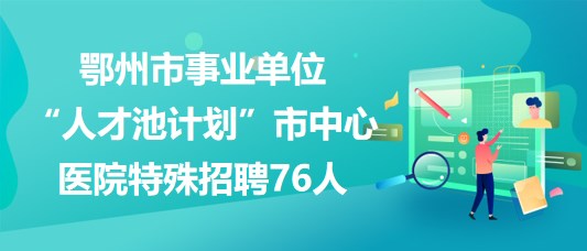 鄂州市事業(yè)單位“人才池計(jì)劃”市中心醫(yī)院特殊招聘76人