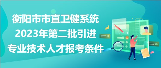 衡陽市市直衛(wèi)健系統(tǒng)2023年第二批引進專業(yè)技術人才報考條件