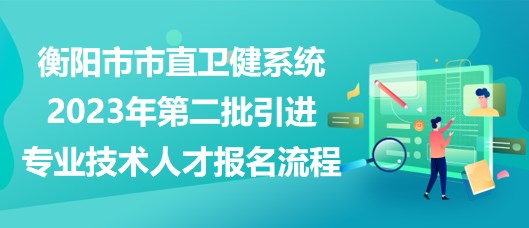 衡陽(yáng)市市直衛(wèi)健系統(tǒng)2023年第二批引進(jìn)專(zhuān)業(yè)技術(shù)人才報(bào)名流程