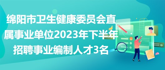 綿陽(yáng)市衛(wèi)生健康委員會(huì)直屬事業(yè)單位2023年下半年招聘事業(yè)編制人才3名