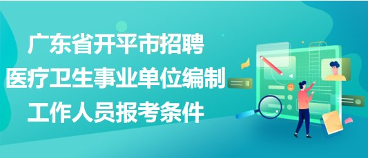 廣東省開平市招聘醫(yī)療衛(wèi)生事業(yè)單位編制工作人員報考條件