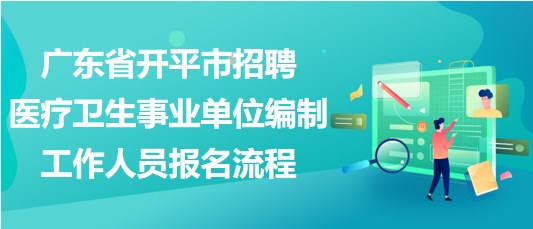 廣東省開(kāi)平市招聘醫(yī)療衛(wèi)生事業(yè)單位編制工作人員報(bào)名流程