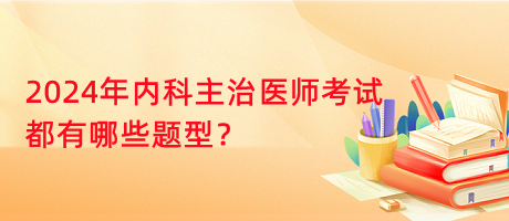 2024年內(nèi)科主治醫(yī)師考試都有哪些題型？