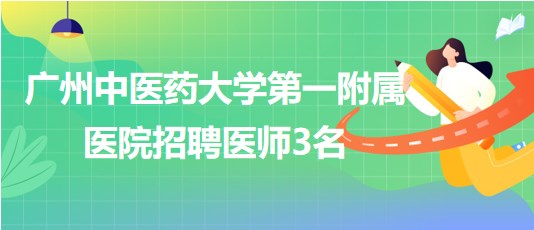 廣州中醫(yī)藥大學(xué)第一附屬醫(yī)院招聘胃腸外科醫(yī)師、骨傷中心醫(yī)師3名