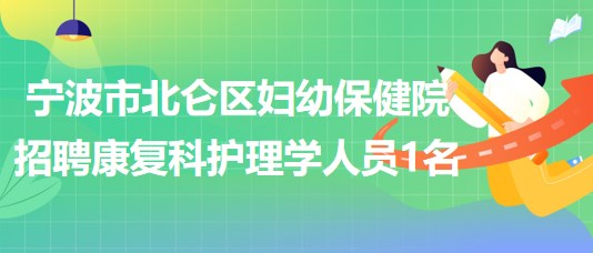 寧波市北侖區(qū)婦幼保健院招聘康復科護理學人員1名