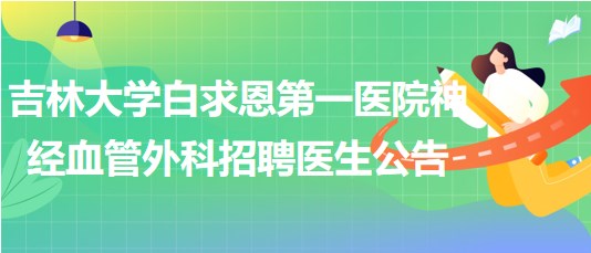 吉林大學(xué)白求恩第一醫(yī)院神經(jīng)血管外科2023年招聘醫(yī)生公告