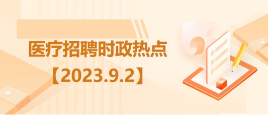 醫(yī)療衛(wèi)生招聘時事政治：2023年9月2日時政熱點整理