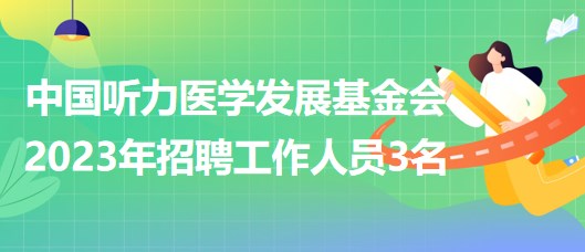 中國(guó)聽力醫(yī)學(xué)發(fā)展基金會(huì)2023年招聘工作人員3名