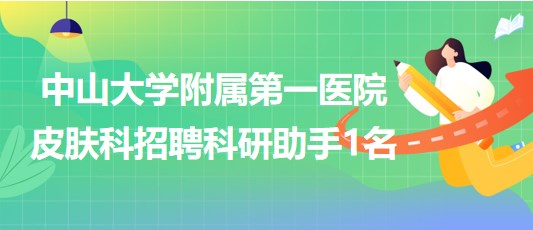 中山大學附屬第一醫(yī)院皮膚科2023年招聘科研助手1名