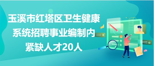 玉溪市紅塔區(qū)衛(wèi)生健康系統(tǒng)2023年招聘事業(yè)編制內緊缺人才20人