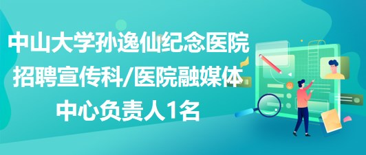 中山大學孫逸仙紀念醫(yī)院招聘宣傳科醫(yī)院融媒體中心負責人1名