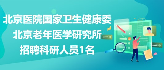 北京醫(yī)院國家衛(wèi)生健康委北京老年醫(yī)學(xué)研究所招聘科研人員1名