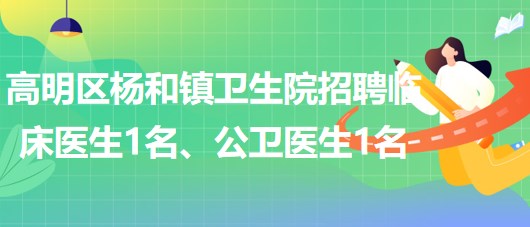 廣東省佛山市高明區(qū)楊和鎮(zhèn)衛(wèi)生院招聘臨床醫(yī)生1名、公衛(wèi)醫(yī)生1名