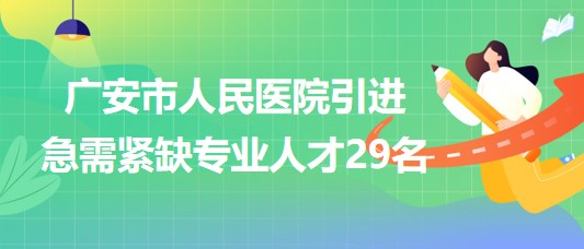 廣安市人民醫(yī)院2023年下半年引進(jìn)急需緊缺專(zhuān)業(yè)人才29名