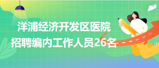 海南省洋浦經濟開發(fā)區(qū)醫(yī)院2023年招聘編內工作人員26名