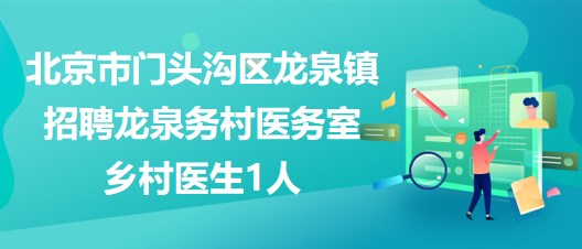 北京市門(mén)頭溝區(qū)龍泉鎮(zhèn)2023年招聘龍泉?jiǎng)?wù)村醫(yī)務(wù)室鄉(xiāng)村醫(yī)生1人