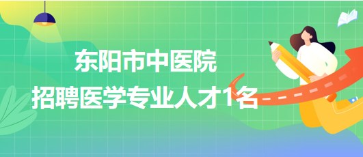 浙江省金華市東陽市中醫(yī)院2023年招聘醫(yī)學(xué)專業(yè)人才1名