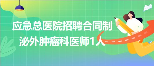 北京市應(yīng)急總醫(yī)院2023年9月招聘合同制泌外腫瘤科醫(yī)師1人