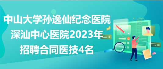 中山大學(xué)孫逸仙紀(jì)念醫(yī)院深汕中心醫(yī)院2023年招聘合同醫(yī)技4名