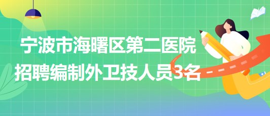 寧波市海曙區(qū)第二醫(yī)院2023年招聘編制外衛(wèi)技人員3名