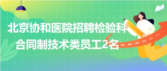 北京協(xié)和醫(yī)院2023年招聘檢驗(yàn)科合同制技術(shù)類員工2名