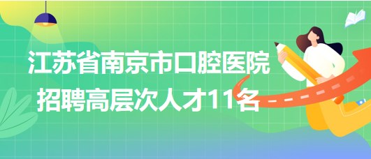 江蘇省南京市口腔醫(yī)院2023年招聘高層次人才11名