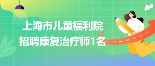 上海市兒童福利院2023年下半年招聘康復(fù)治療師1名