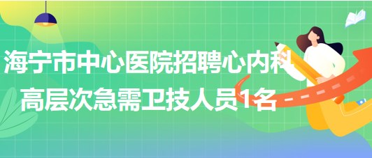 浙江省嘉興市海寧市中心醫(yī)院招聘心內(nèi)科高層次急需衛(wèi)技人員1名