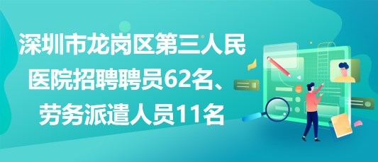 深圳市龍崗區(qū)第三人民醫(yī)院招聘聘員62名、勞務(wù)派遣人員11名