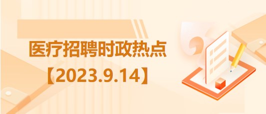 醫(yī)療衛(wèi)生招聘時事政治：2023年9月14日時政熱點整理