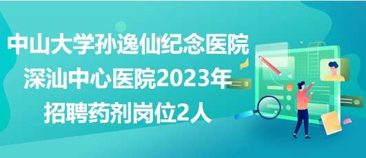 中山大學(xué)孫逸仙紀(jì)念醫(yī)院深汕中心醫(yī)院2023年招聘藥劑崗位2人