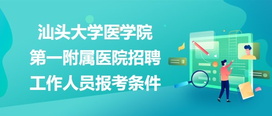 汕頭大學醫(yī)學院第一附屬醫(yī)院2023年招聘工作人員報考條件