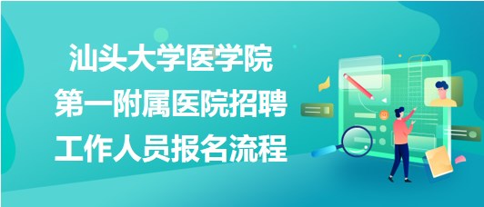 汕頭大學醫(yī)學院第一附屬醫(yī)院2023年招聘工作人員報名流程