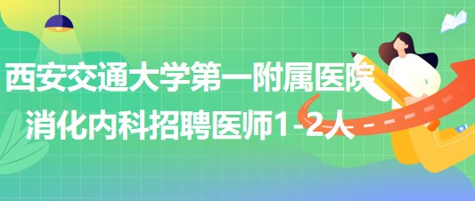 西安交通大學第一附屬醫(yī)院東院區(qū)消化內科招聘醫(yī)師1-2人