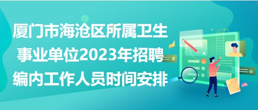 廈門市海滄區(qū)所屬衛(wèi)生事業(yè)單位2023年招聘編內(nèi)工作人員時(shí)間安排