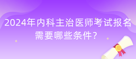 2024年內(nèi)科主治醫(yī)師考試報名需要哪些條件？