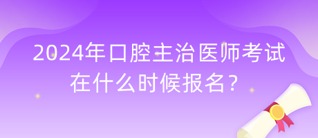 2024年口腔主治醫(yī)師考試在什么時(shí)候報(bào)名？