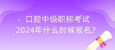 口腔中級(jí)職稱考試2024年什么時(shí)候報(bào)名？