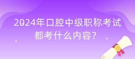 2024年口腔中級(jí)職稱考試都考什么內(nèi)容？