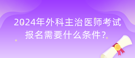 2024年外科主治醫(yī)師考試報名需要什么條件？