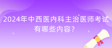 2024年中西醫(yī)內(nèi)科主治醫(yī)師考試有哪些內(nèi)容？