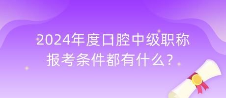 2024年度口腔中級職稱報考條件都有什么？