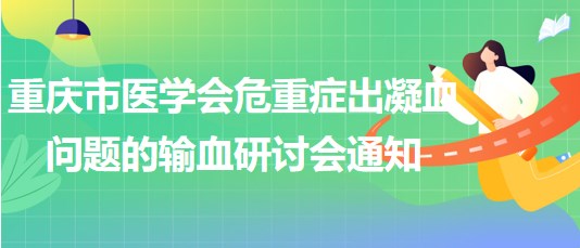 重慶市醫(yī)學(xué)會(huì)危重癥出凝血問題的輸血研討會(huì)通知