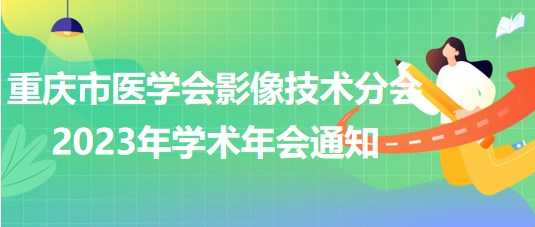 重慶市醫(yī)學(xué)會影像技術(shù)分會2023年學(xué)術(shù)年會通知